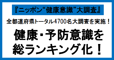 全都道府県トータル4700名大調査を実施！健康・予防意識を総ランキング化！ 『ニッポン“健康意識”大調査』