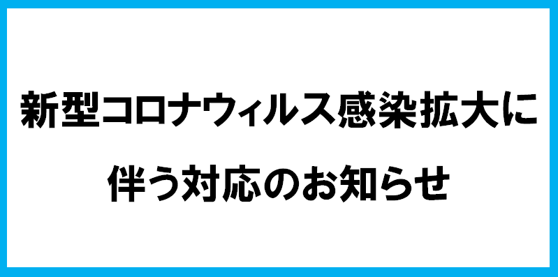 新型コロナウィルス感染拡大に伴う対応のお知らせ