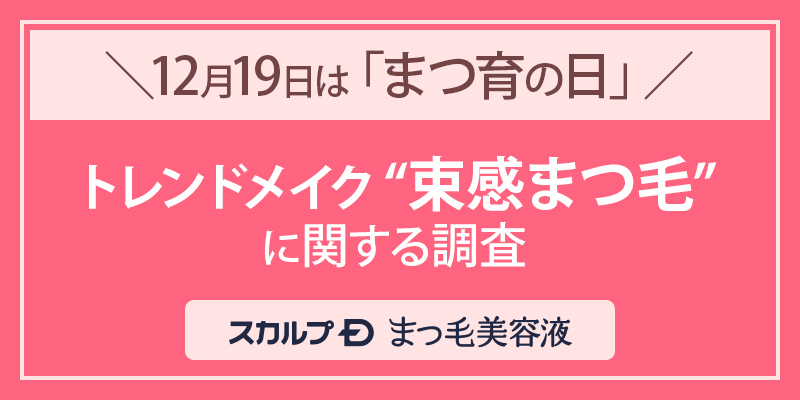 【12/19はまつ育の日】Z世代に人気の“束感まつ毛”調査　束感まつ毛には長さ、太さ、カールキープの中で“太さ”が重要だという回答が最多　さらに、10代に次いで50代が束感まつ毛を理想の仕上がりだと回答