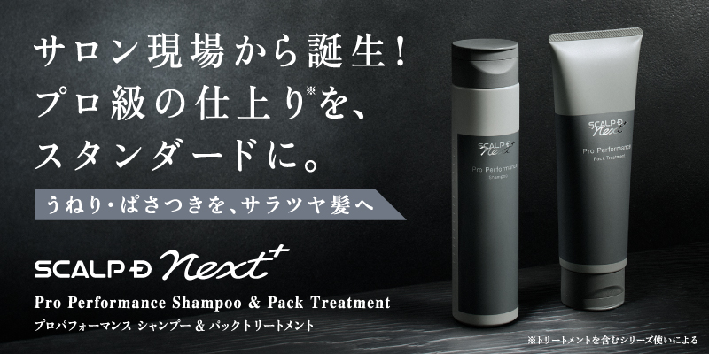 サロン現場から誕生！プロ級の仕上り※1を、スタンダードに。 うねり・ぱさつきが気になる髪に。サラツヤな仕上がりへ。※2 スカルプＤ ネクストプラス　 プロパフォーマンス シャンプー・パックトリートメント　新発売