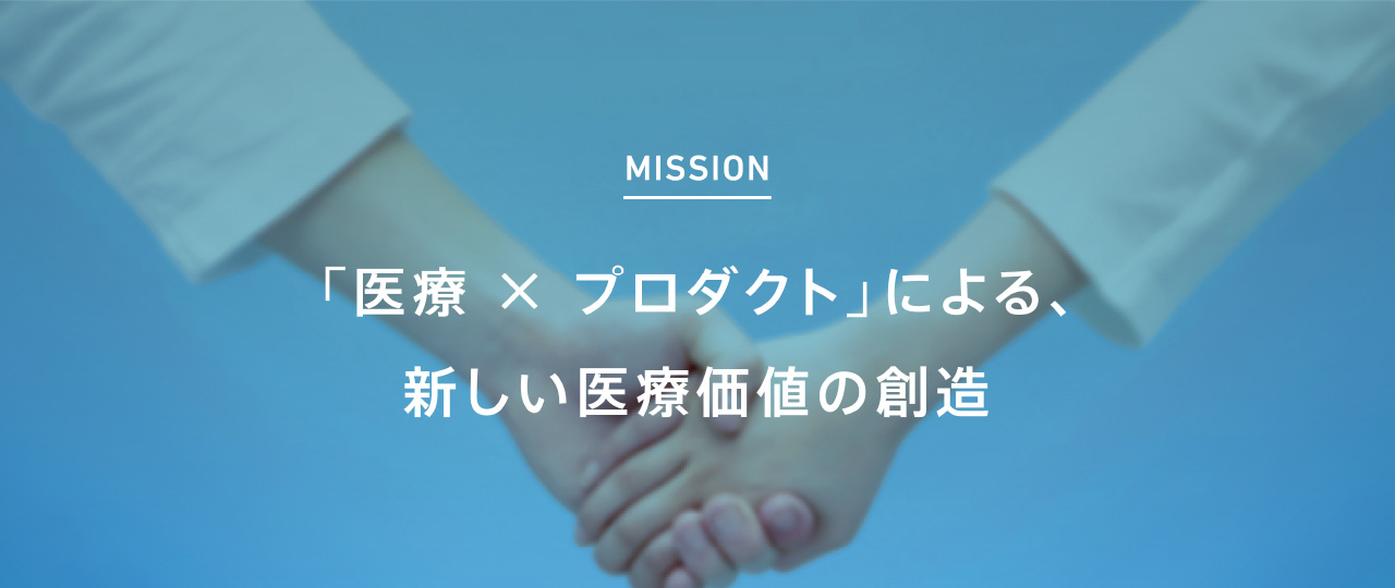 MISSION 「医療✕プロダクト」による、新しい医療価値の創造